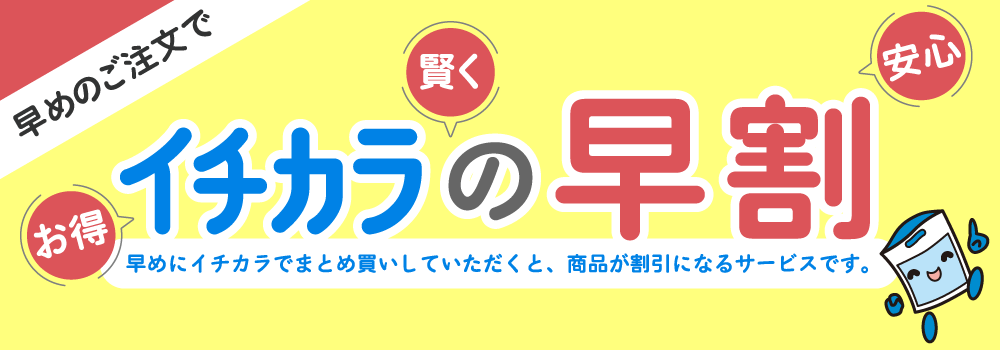 イチカラの早割　早めにイチカラでまとめ買いしていただくと、商品が割引になるサービスです
